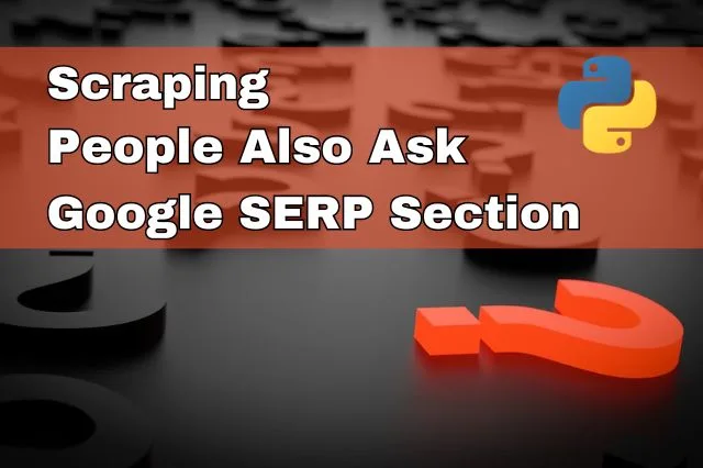 Coding Python SEO tool for scraping People Also Ask Google SERP section